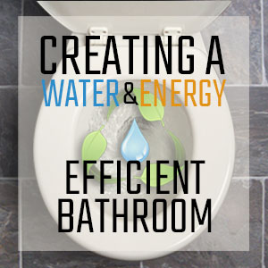 Creating a Water and Energy Efficient Bathroom