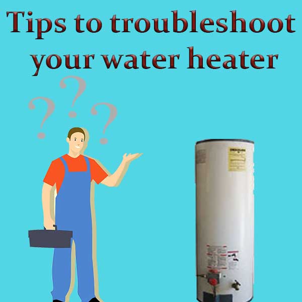 Tips to troubleshoot your water heater